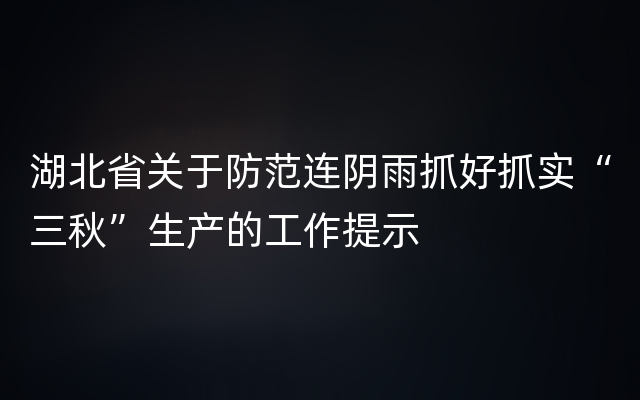 湖北省关于防范连阴雨抓好抓实“三秋”生产的工作提示