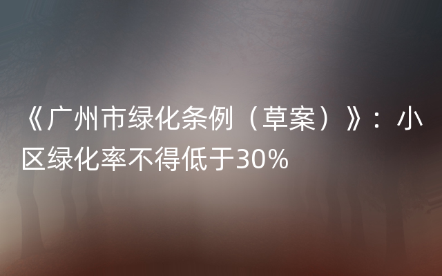《广州市绿化条例（草案）》：小区绿化率不得低于30%