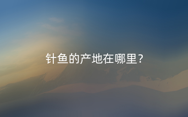 针鱼的产地在哪里？