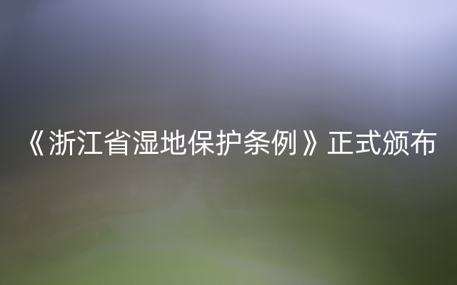 《浙江省湿地保护条例》正式颁布