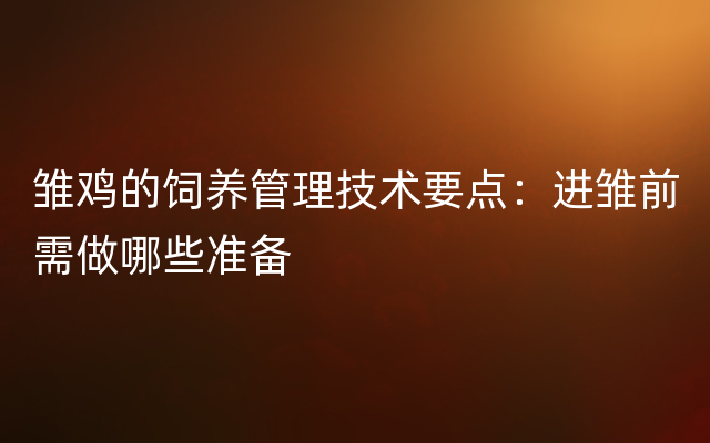 雏鸡的饲养管理技术要点：进雏前需做哪些准备