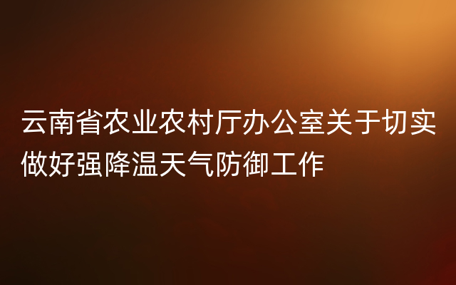 云南省农业农村厅办公室关于切实做好强降温天气防御工作