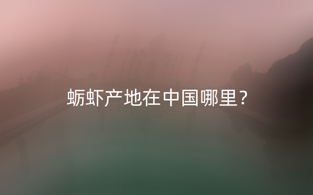 蛎虾产地在中国哪里？