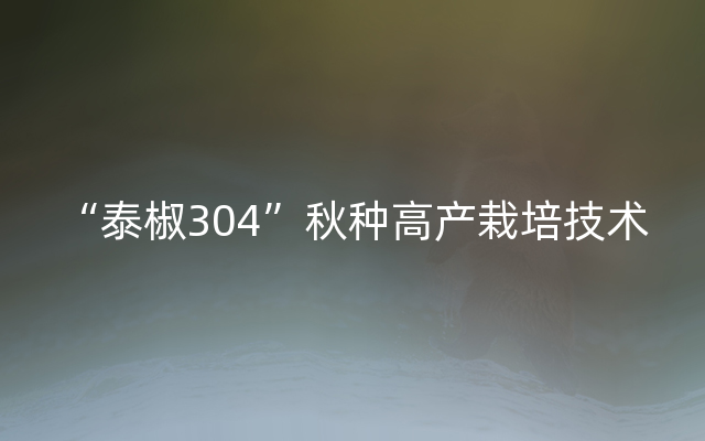 “泰椒304”秋种高产栽培技术