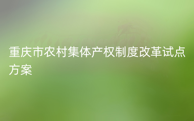 重庆市农村集体产权制度改革试点方案