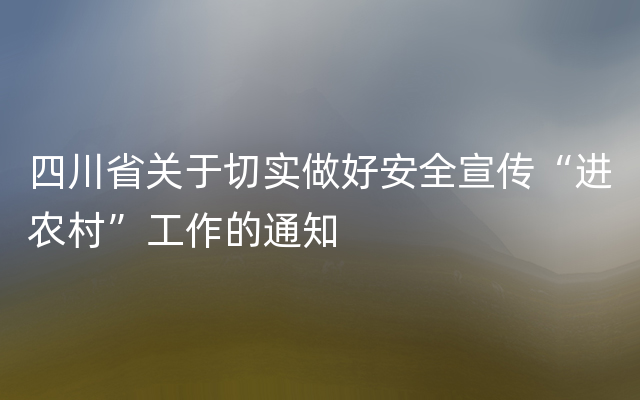 四川省关于切实做好安全宣传“进农村”工作的通知